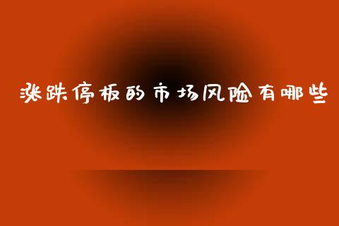 涨跌停板的市场风险有哪些_https://m.jnlaobingbanjia.com_基金市场_第1张