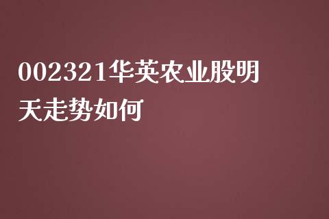 002321华英农业股明天走势如何_https://m.jnlaobingbanjia.com_全球市场_第1张