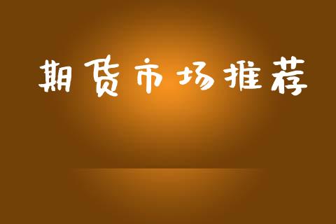 期货市场推荐_https://m.jnlaobingbanjia.com_全球市场_第1张