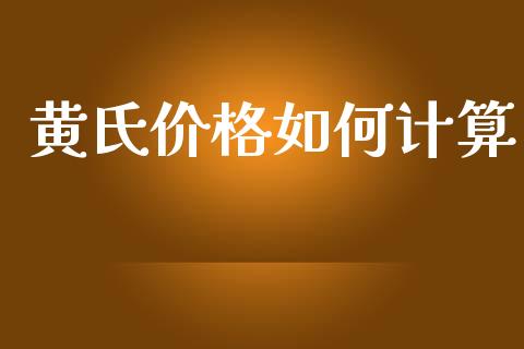黄氏价格如何计算_https://m.jnlaobingbanjia.com_区块链_第1张