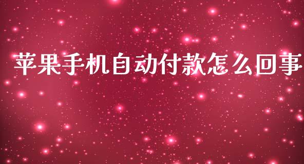 苹果手机自动付款怎么回事_https://m.jnlaobingbanjia.com_全球市场_第1张