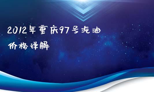 2012年重庆97号汽油价格详解_https://m.jnlaobingbanjia.com_基金市场_第1张