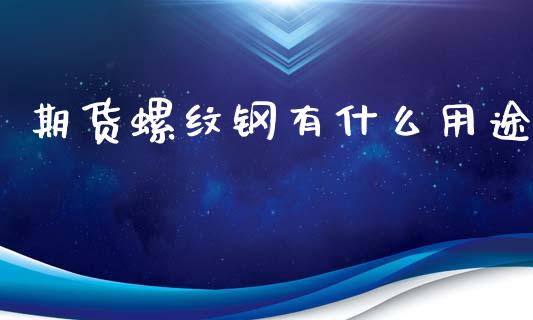 期货螺纹钢有什么用途_https://m.jnlaobingbanjia.com_股市新闻_第1张
