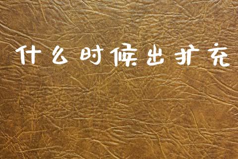 什么时候出扩充_https://m.jnlaobingbanjia.com_区块链_第1张