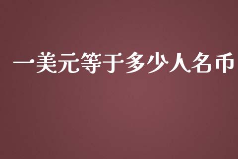 一美元等于多少人名币_https://m.jnlaobingbanjia.com_金融监管_第1张