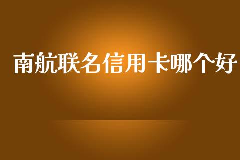 南航联名信用卡哪个好_https://m.jnlaobingbanjia.com_股市新闻_第1张