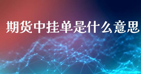 期货中挂单是什么意思_https://m.jnlaobingbanjia.com_金融监管_第1张