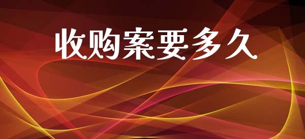 收购案要多久_https://m.jnlaobingbanjia.com_理财规划_第1张