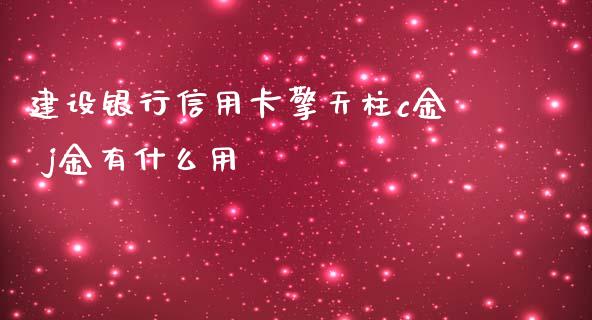 建设银行信用卡擎天柱c金 j金有什么用_https://m.jnlaobingbanjia.com_全球市场_第1张