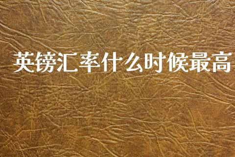 英镑汇率什么时候最高_https://m.jnlaobingbanjia.com_全球市场_第1张