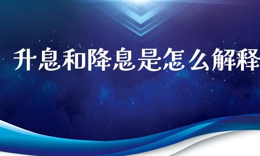 升息和降息是怎么解释_https://m.jnlaobingbanjia.com_金融监管_第1张