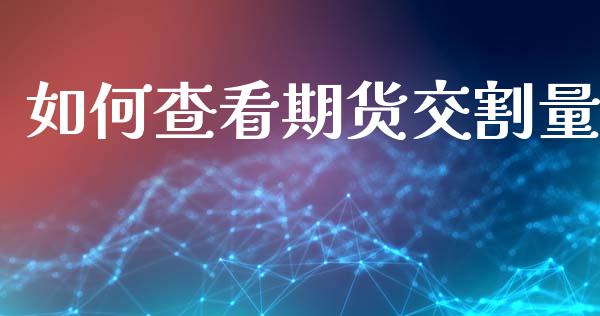如何查看期货交割量_https://m.jnlaobingbanjia.com_全球市场_第1张