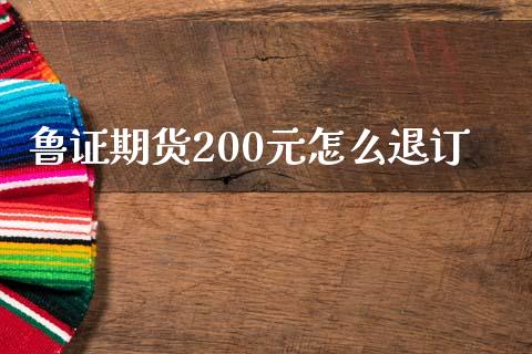 鲁证期货200元怎么退订_https://m.jnlaobingbanjia.com_基金市场_第1张