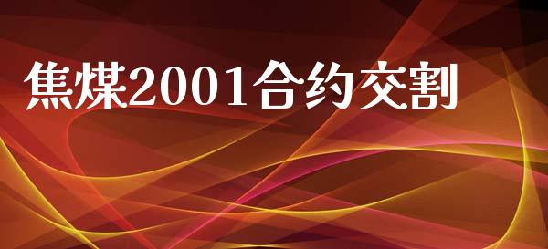焦煤2001合约交割_https://m.jnlaobingbanjia.com_全球市场_第1张