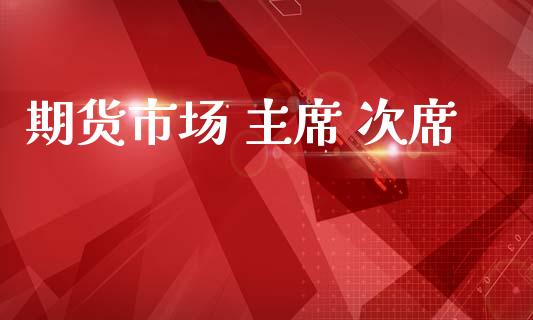 期货市场 主席 次席_https://m.jnlaobingbanjia.com_金融监管_第1张