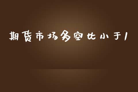 期货市场多空比小于1_https://m.jnlaobingbanjia.com_全球市场_第1张