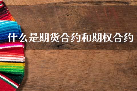 什么是期货合约和期权合约_https://m.jnlaobingbanjia.com_全球市场_第1张