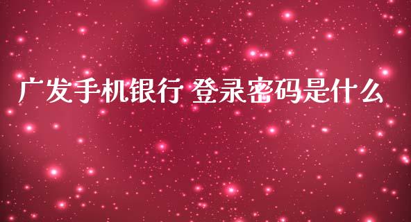 广发手机银行 登录密码是什么_https://m.jnlaobingbanjia.com_理财规划_第1张