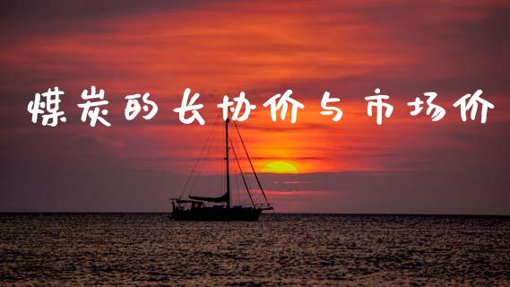 煤炭的长协价与市场价_https://m.jnlaobingbanjia.com_金融监管_第1张