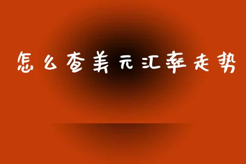怎么查美元汇率走势_https://m.jnlaobingbanjia.com_股市新闻_第1张