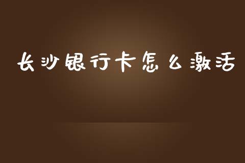长沙银行卡怎么激活_https://m.jnlaobingbanjia.com_股市新闻_第1张