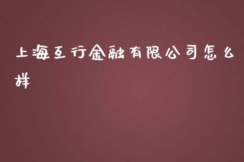 上海互行金融有限公司怎么样_https://m.jnlaobingbanjia.com_全球市场_第1张