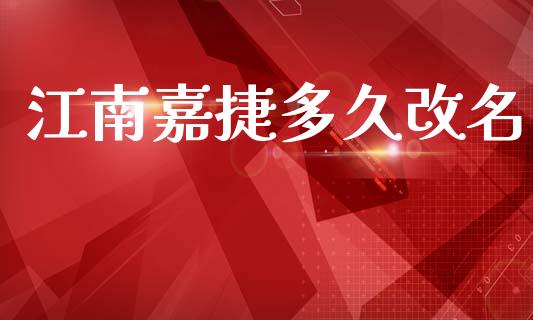 江南嘉捷多久改名_https://m.jnlaobingbanjia.com_股市新闻_第1张