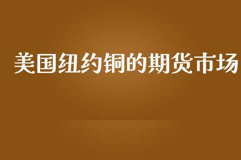 美国纽约铜的期货市场_https://m.jnlaobingbanjia.com_基金市场_第1张