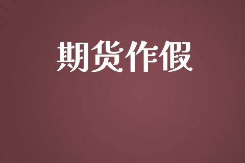 期货作假_https://m.jnlaobingbanjia.com_股市新闻_第1张