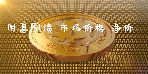 附息国债 市场价格 净价_https://m.jnlaobingbanjia.com_基金市场_第1张
