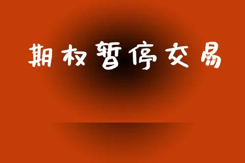 期权暂停交易_https://m.jnlaobingbanjia.com_理财规划_第1张