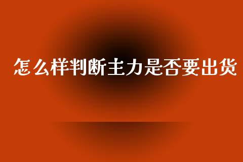 怎么样判断主力是否要出货_https://m.jnlaobingbanjia.com_全球市场_第1张