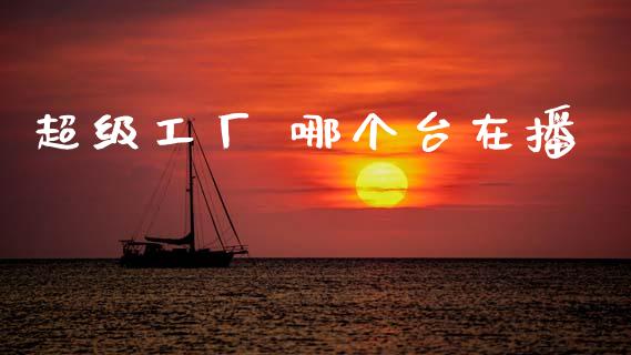 超级工厂 哪个台在播_https://m.jnlaobingbanjia.com_理财规划_第1张