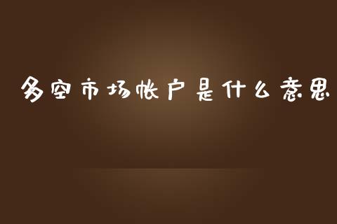 多空市场帐户是什么意思_https://m.jnlaobingbanjia.com_股市新闻_第1张