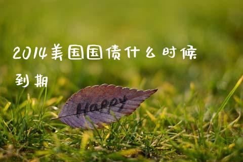 2014美国国债什么时候到期_https://m.jnlaobingbanjia.com_金融监管_第1张