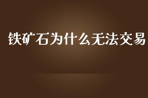 铁矿石为什么无法交易_https://m.jnlaobingbanjia.com_基金市场_第1张