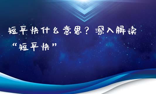 短平快什么意思？深入解读“短平快”_https://m.jnlaobingbanjia.com_基金市场_第1张