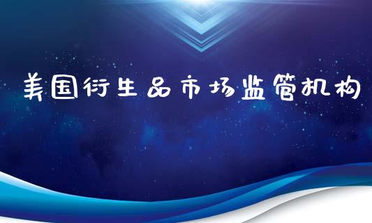 美国衍生品市场监管机构_https://m.jnlaobingbanjia.com_金融监管_第1张
