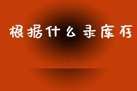 根据什么录库存_https://m.jnlaobingbanjia.com_全球市场_第1张