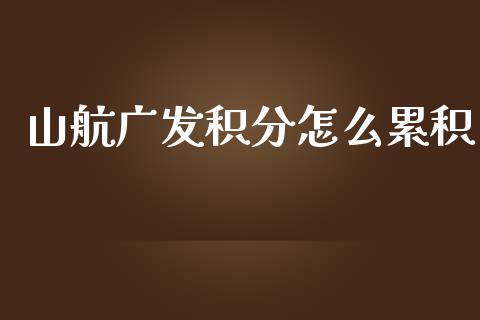 山航广发积分怎么累积_https://m.jnlaobingbanjia.com_基金市场_第1张