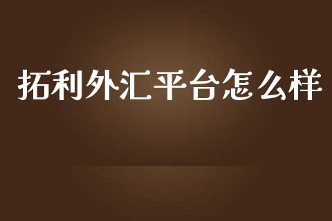 拓利外汇平台怎么样_https://m.jnlaobingbanjia.com_股市新闻_第1张