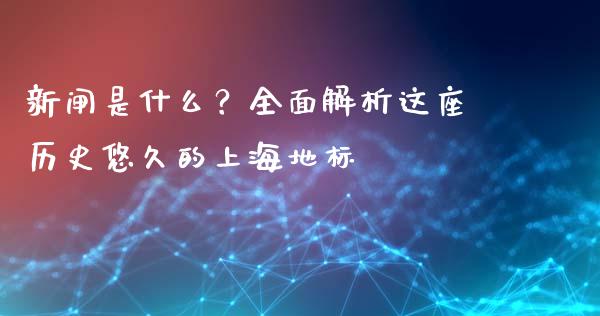 新闸是什么？全面解析这座历史悠久的上海地标_https://m.jnlaobingbanjia.com_理财规划_第1张