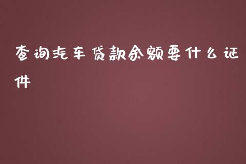 查询汽车贷款余额要什么证件_https://m.jnlaobingbanjia.com_区块链_第1张