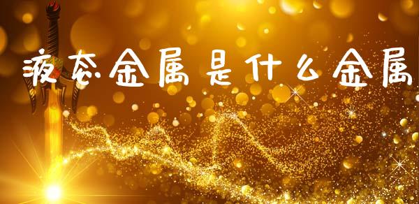液态金属是什么金属_https://m.jnlaobingbanjia.com_全球市场_第1张