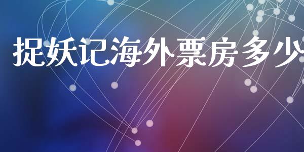 捉妖记海外票房多少_https://m.jnlaobingbanjia.com_金融监管_第1张