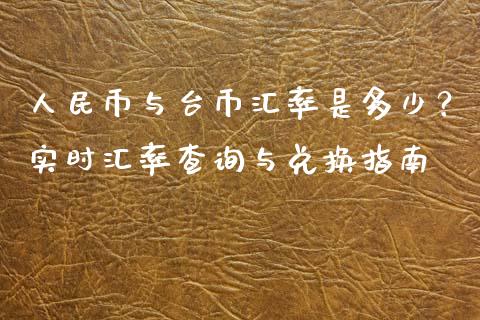 人民币与台币汇率是多少？实时汇率查询与兑换指南_https://m.jnlaobingbanjia.com_基金市场_第1张