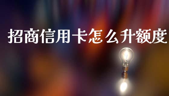 招商信用卡怎么升额度_https://m.jnlaobingbanjia.com_股市新闻_第1张