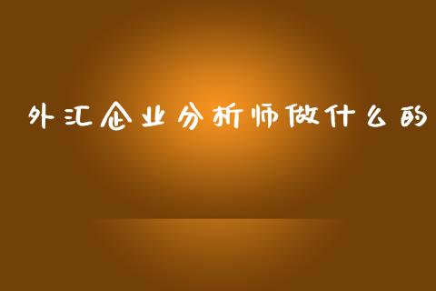 外汇企业分析师做什么的_https://m.jnlaobingbanjia.com_全球市场_第1张