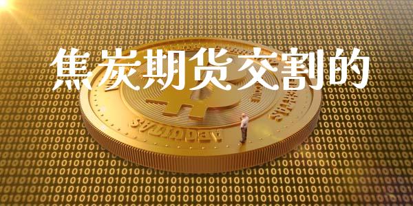 焦炭期货交割的_https://m.jnlaobingbanjia.com_区块链_第1张