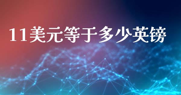 11美元等于多少英镑_https://m.jnlaobingbanjia.com_股市新闻_第1张